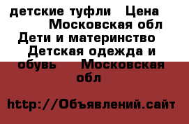 Kapika детские туфли › Цена ­ 1 300 - Московская обл. Дети и материнство » Детская одежда и обувь   . Московская обл.